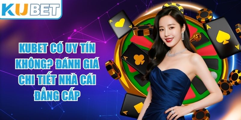 KUBET Có Uy Tín Không
