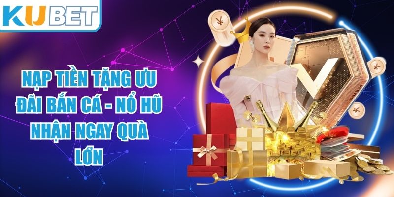 Nạp Tiền Tặng Ưu Đãi Bắn Cá - Nổ Hũ
